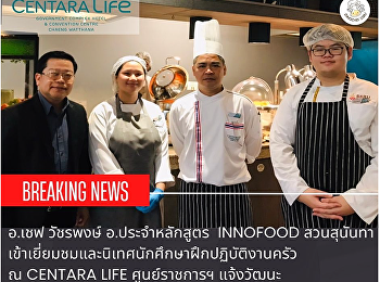 คณาจารย์
สาขาวิชานวัตกรรมอาหารและเชฟมืออาชีพ
ติดตามการจัดการเรียนรู้ ณ สถานประกอบการ
และนิเทศนักศึกษาที่ปฏิบัติงานจริง ณ
แผนกครัวโรงแรมเซ็นทารา ไลฟ์ ศูนย์ราชการ
และคอนเวนชันเซ็นเตอร์ แจ้งวัฒนะ